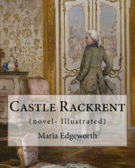 Title: Castle Rackrent By: Maria Edgeworth, and The Absentee (novel- Illustrated): Maria Edgeworth (1 January 1768 - 22 May 1849) was a prolific Anglo-Irish writer of adults' and children's literature., Author: Maria Edgeworth