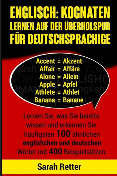 Englisch: Kognaten Lernen Auf Der Uberholspur fur Deutschsprachige: Lernen Sie, was Sie bereits wissen und erkennen Sie häufigsten 100 ähnlichen englischen und deutschen Wörter mit 400 Beispielsätzen.