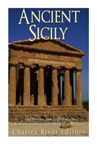 Title: Ancient Sicily: The History and Legacy of the Mediterranean's Largest Island in Antiquity, Author: Charles River