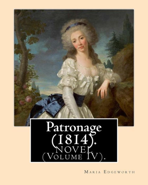 Patronage (1814). NOVEL By: Maria Edgeworth (Volume IV). Original Version: onage is a four volume fictional work by Anglo-Irish writer Maria Edgeworth and published in 1814.