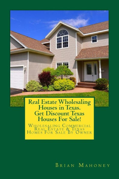 Real Estate Wholesaling Houses in Texas. Get Discount Texas Houses For Sale!: Wholesaling Commercial Real Estate & Texas Homes For Sale By Owner