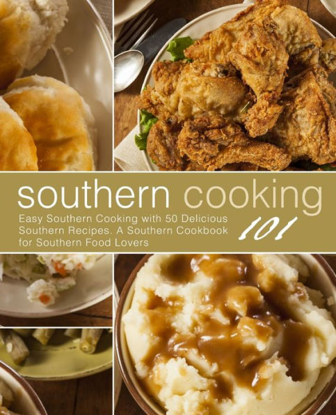 Southern Cooking 101: Easy Southern Cooking with 50 Delicious Southern Recipes. A Southern Cookbook for Southern Food Lovers