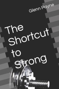 Title: The Shortcut to Strong, Author: Glenn Payne Jr