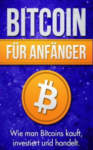 Title: Bitcoin für Anfänger: Wie man Bitcoins kauft, investiert und handelt, Author: Michael Bauer