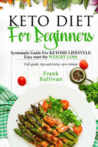 Title: KETO Diet For BEGINNERS: : Systematic Guide For KETOSIS LIFESTYLE, Easy start for WEIGHT LOSS, Author: Frank Sullivan