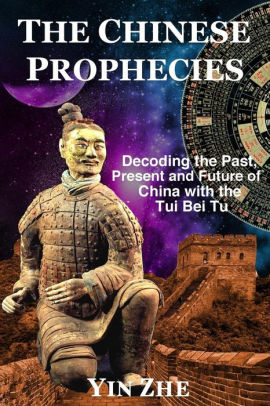 The Chinese Prophecies Decoding The Past Present And Future Of China With The Tui Bei Tu By Yin Zhe Paperback Barnes Noble