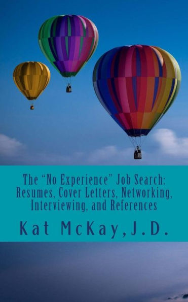 The "No Experience" Job Search: Resumes, Cover Letters, Networking, Interviewing, and References