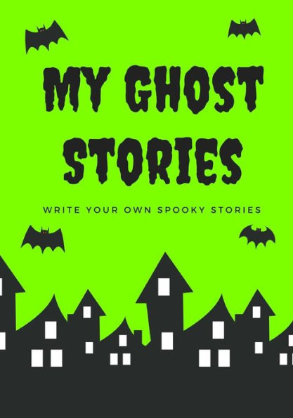 My Ghost Stories: Write Your Own Spooky Stories, 100 Pages