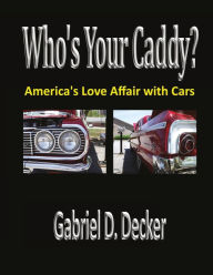 Title: Who's Your Caddy?: America's Love Affair with Cars, Author: Gabriel D Decker