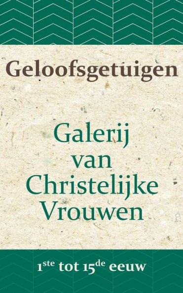 Geloofsgetuigen: Galerij van Christelijke Vrouwen van de 1ste tot en met de 15e eeuw