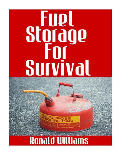 Fuel Storage For Survival: The Ultimate Step-By-Step Beginner's Survival Guide On How To Store Gasoline, Diesel, Kerosene, and Propane For Disaster Preparedness