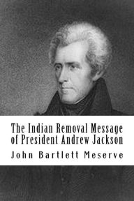 Title: The Indian Removal Message of President Andrew Jackson, Author: John Bartlett Meserve