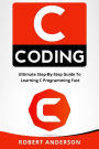 C Coding: Ultimate Step-By-Step Guide to Learning C Programming Fast