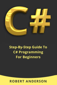 Title: C#: Step-By-Step Guide To C# Programming For Beginners, Author: Robert Anderson
