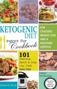 Title: Ketogenic Diet Instant Pot Cookbook For Cracked Weight Loss And A Healthier life: 101 Delicious, Quick & Easy Low Carb Keto Diet Instant Pot Recipes(Free Bonus: 14-Day Weight Loss Meal Plan), Author: James B. Stone
