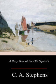 Title: A Busy Year at the Old Squire's, Author: C. A. Stephens