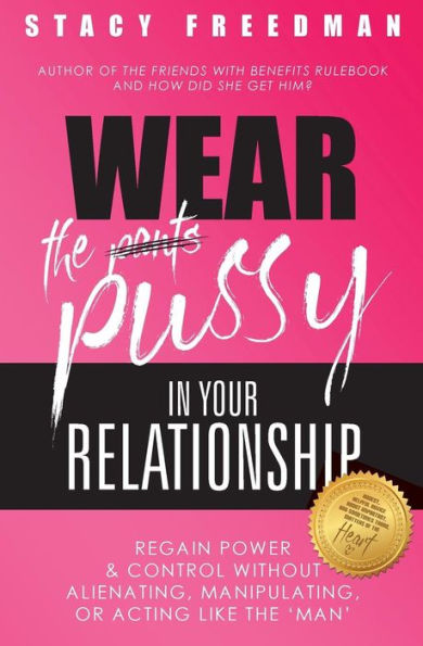 Wear The Pussy Your Relationship: Reclaim Power & Control Without Alienating, Manipulating, Or Acting Like Man