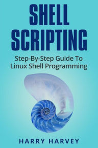 Title: Shell Scripting: Learn Linux Shell Programming Step-By-Step (Bash Scripting, UNIX), Author: Harry Harvey