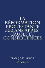 Title: La Reformation Protestante 500 ans apres: Causes et Consequences, Author: Francois Kara Akoa-Mongo Dr