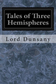 Title: Tales of Three Hemispheres, Author: Lord Dunsany