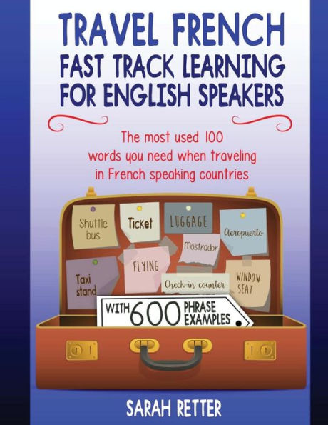 Travel French: Fast Track Learning for English Speakers: The most used 100 words you need to get around when traveling in French speaking countries with 600 phrase examples.