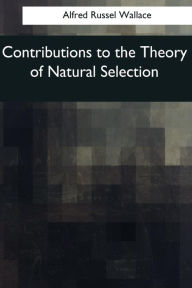 Title: Contributions to the Theory of Natural Selection: A Series of Essays, Author: Alfred Russel Wallace