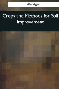 Title: Crops and Methods for Soil Improvement, Author: Alva Agee