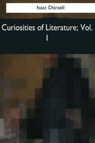 Title: Curiosities of Literature: Vol. 1, Author: Isaac Disraeli