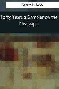 Title: Forty Years a Gambler on the Mississippi, Author: George H Devol