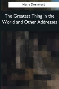 Title: The Greatest Thing In the World and Other Addresses, Author: Henry Drummond