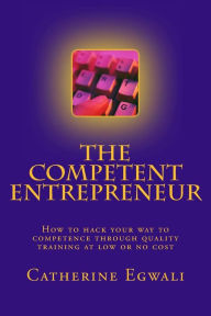 Title: The Competent Entrepreneur: How to hack your way to competence through quality training at low or no cost, Author: Catherine Mayokun Egwali