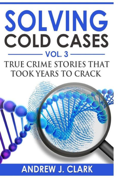 Solving Cold Cases Vol. 3: True Crime Stories that Took Years to Crack