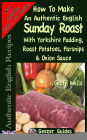 How To Make An Authentic English Sunday Roast: With Yorkshire Pudding, Roast Potatoes, Parsnips & Onion Sauce