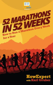 Title: 52 Marathons in 52 Weeks: How to Run a Marathon Every Week for a Year, Author: Karl Gruber