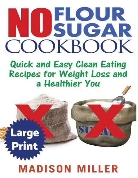 No Flour No Sugar ***Large Print Edition***: Easy Clean Eating Recipes for Weight Loss and a Healthier You