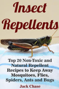 Title: Insect Repellents: Top 20 Non-Toxic and Natural Repellent Recipes to Keep Away Mosquitoes, Flies, Spiders, Ants and Bugs, Author: Jack Chase