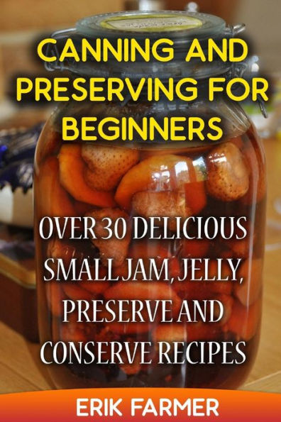 Canning and Preserving for Beginners: Over 30 Delicious Small Jam, Jelly, Preserve and Conserve Recipes