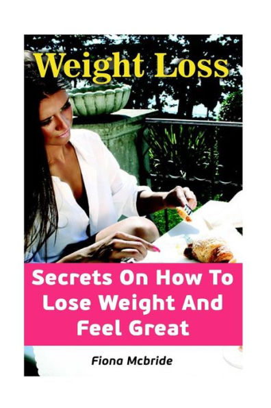 Weight Loss: Secrets On How To Lose Weight And Feel Great
