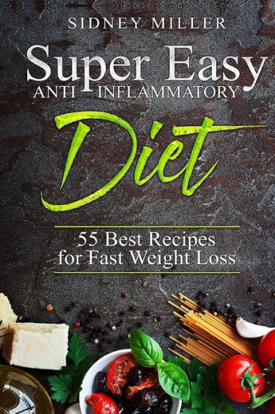 Super Easy Anti-Inflammatory Diet - 55 Best Healthy Recipes for Fast Weight Loss