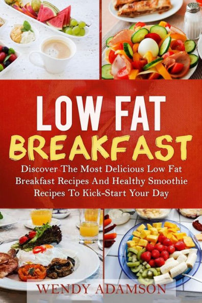 Low Fat Breakfast: Discover The Most Delicious Low Fat Breakfast Recipes And Healthy Smoothie Recipes To Kickstart Your Day! Low Fat Breakfast Series And Smoothie Recipes Series