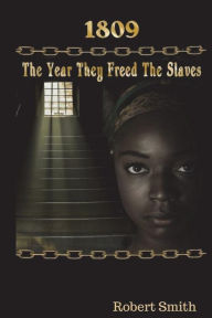 Title: 1809; The Year They Freed the Slaves, Author: Robert Smith