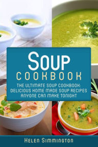 Title: Soup Cookbook: The Ultimate Soup Cookbook: Delicious, Home Made Soup Recipes Anyone Can Make Tonight!, Author: Helen Simmington