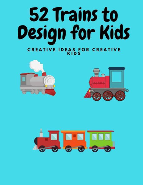 52 Trains to Design for Kids: Fun for creative Kids