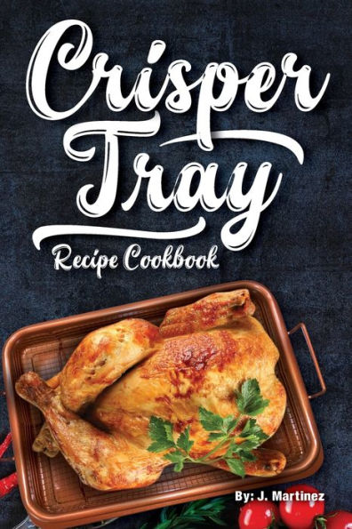 Crisper Tray Recipe Cookbook: Newest Complete Revolutionary Nonstick Copper Basket Air Fryer Style Cookware. Works Magic on Any Grill, Stovetop or in Your Oven the Healthy Way!