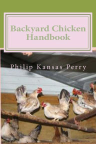 Title: Backyard Chicken Handbook: For Keeping your Birds Healthy and Productive, Author: Philip Kansas Perry