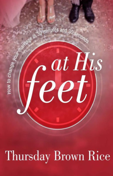 At His Feet: How To Change Your Marriage In 30 Minutes and 30 Seconds