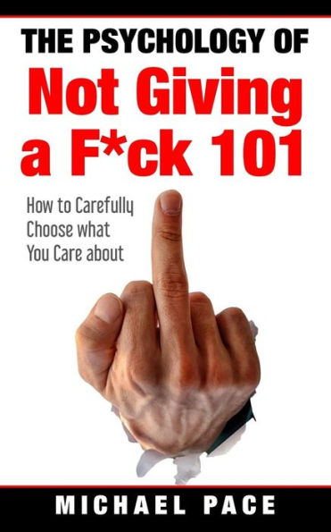 The Psychology Of Not Giving A F*ck 101: How To Carefully Choose What You Care About