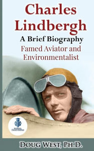 Title: Charles Lindbergh: A Short Biography: Famed Aviator and Environmentalist, Author: Doug West