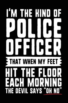I M The Kind Of Police Officer That When My Feet Hit The Floor