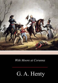 Title: With Moore at Corunna, Author: G a Henty